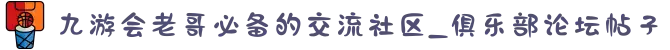九游会老哥必备的交流社区_俱乐部论坛帖子